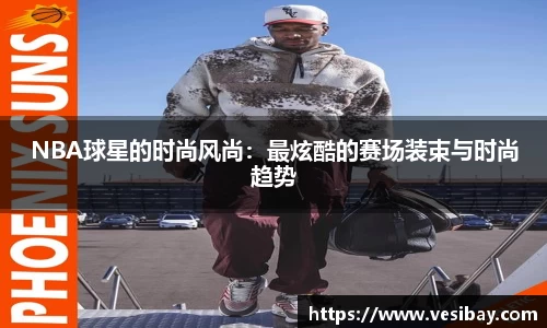 NBA球星的时尚风尚：最炫酷的赛场装束与时尚趋势